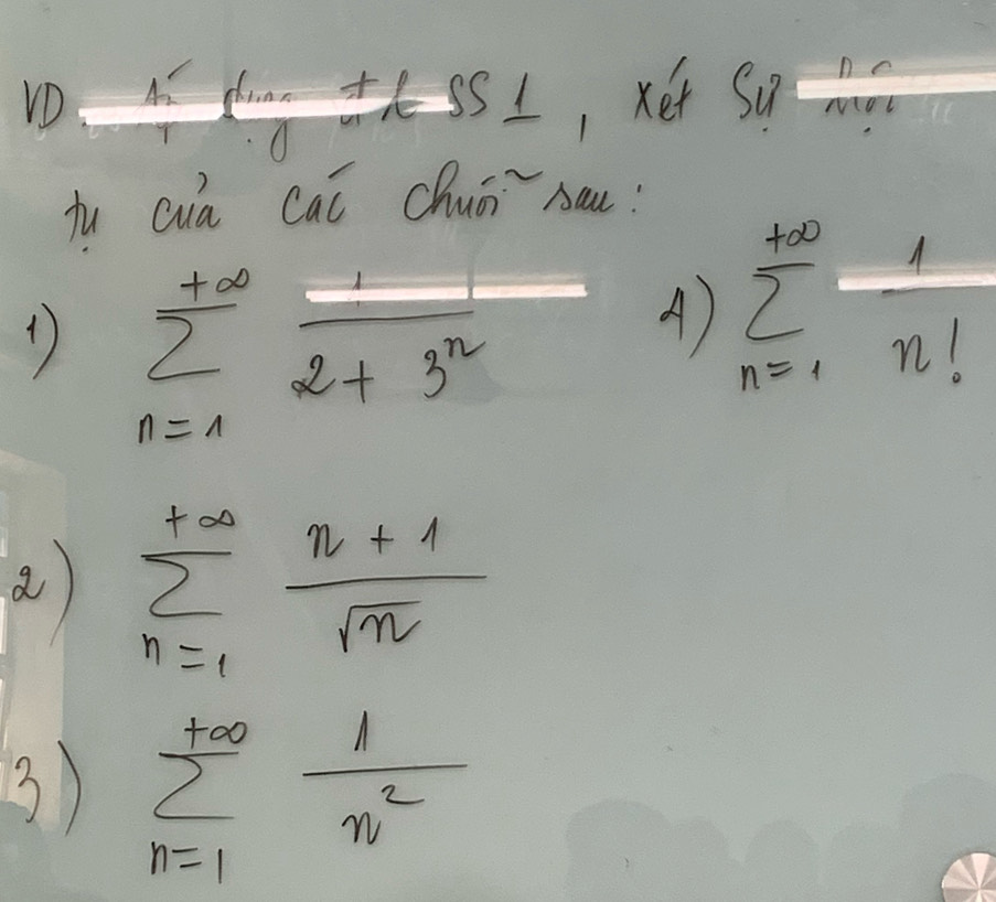 underline  tint=SS , xet Su?w 
fu Qua cai Chuǒ`sau:
1 sumlimits _(n=1)^(+∈fty) 1/2+3^n  -frac 361 A) sumlimits _(n=1)^(+∈fty) 1/n! 
a sumlimits _(n=1)^(+∈fty) (n+1)/sqrt(n) 
3) sumlimits _(n=1)^(+∈fty) 1/n^2 