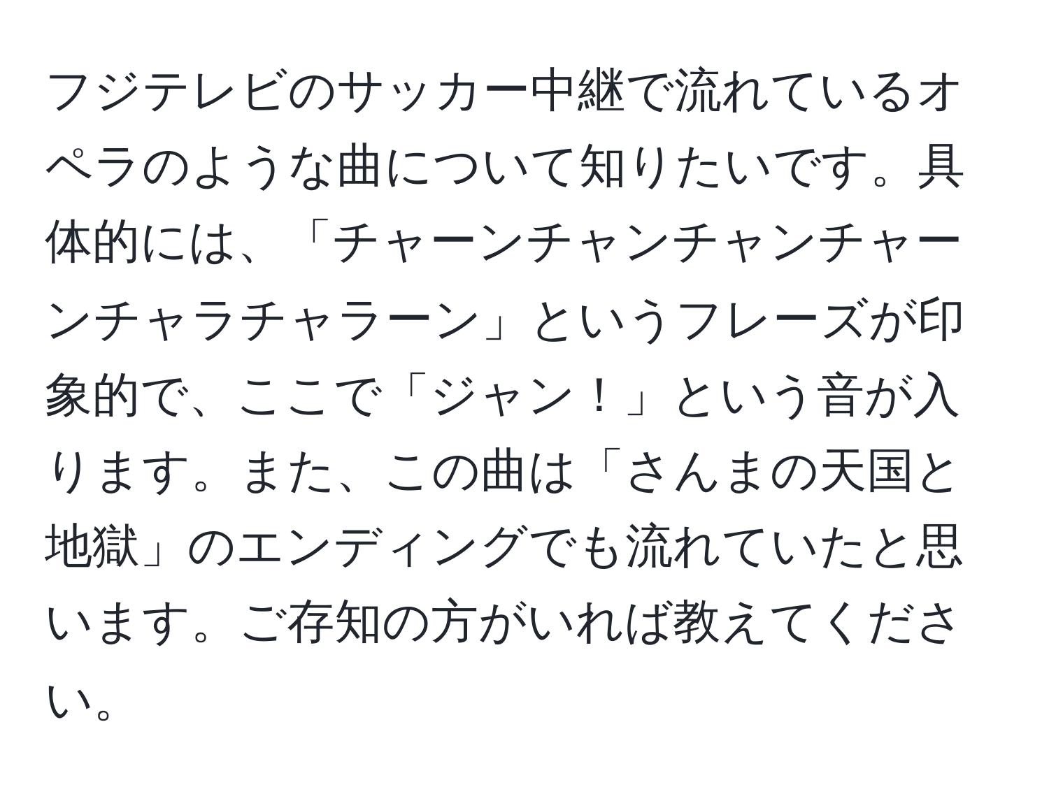 フジテレビのサッカー中継で流れているオペラのような曲について知りたいです。具体的には、「チャーンチャンチャンチャーンチャラチャラーン」というフレーズが印象的で、ここで「ジャン！」という音が入ります。また、この曲は「さんまの天国と地獄」のエンディングでも流れていたと思います。ご存知の方がいれば教えてください。