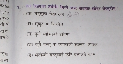 da तल दिइएका अर्थसँंग मिल्ने शब्द पाठबाट बखोजेर लेब्नूहोस् 
(क) बहुमूल्य सेतो रत 
5 
ग ली (ख) मुकुट वा शिरपैच 

(ग) कुनै व्यक्तिको प्रतिमा 
(घ) कनै वस्त् वा व्यक्तिको स्वरूप, आका 
(ड) भत्केको वस्तुलाई फेरि बनाउने का