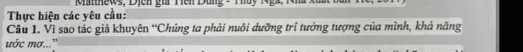 Matthews, Dịễn gia Tên Dung - Thuy Nga 
Thực hiện các yêu cầu: 
Câu 1. Vì sao tác giả khuyên “Chúng ta phải nuôi dưỡng trí tưởng tượng của mình, khả năng 
ước mơ...”