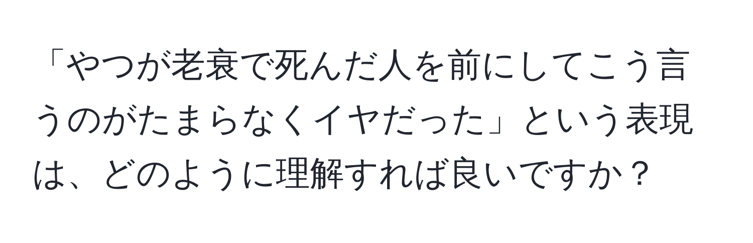 「やつが老衰で死んだ人を前にしてこう言うのがたまらなくイヤだった」という表現は、どのように理解すれば良いですか？