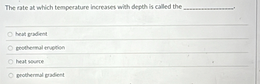 The rate at which temperature increases with depth is called the _.
_
heat gradient
geothermal eruption
heat source
geothermal gradient