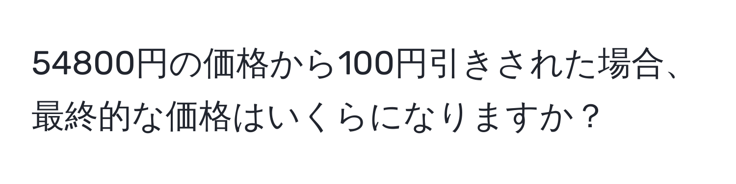 54800円の価格から100円引きされた場合、最終的な価格はいくらになりますか？