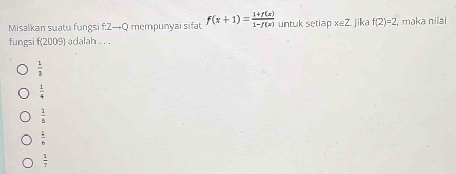 Misalkan suatu fungsi f:Zto Q mempunyai sifat f(x+1)= (1+f(x))/1-f(x)  untuk setiap x∈ Z. Jika f(2)=2 , maka nilai
fungsi f(2009) adalah . . .
 1/3 
 1/4 
 1/5 
 1/6 
 1/7 