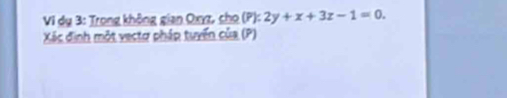 Vi dụ 3: Trong không gian Oxyz, cho (P): 2y+x+3z-1=0. 
Xác định một vectơ pháp tuyển của (P)