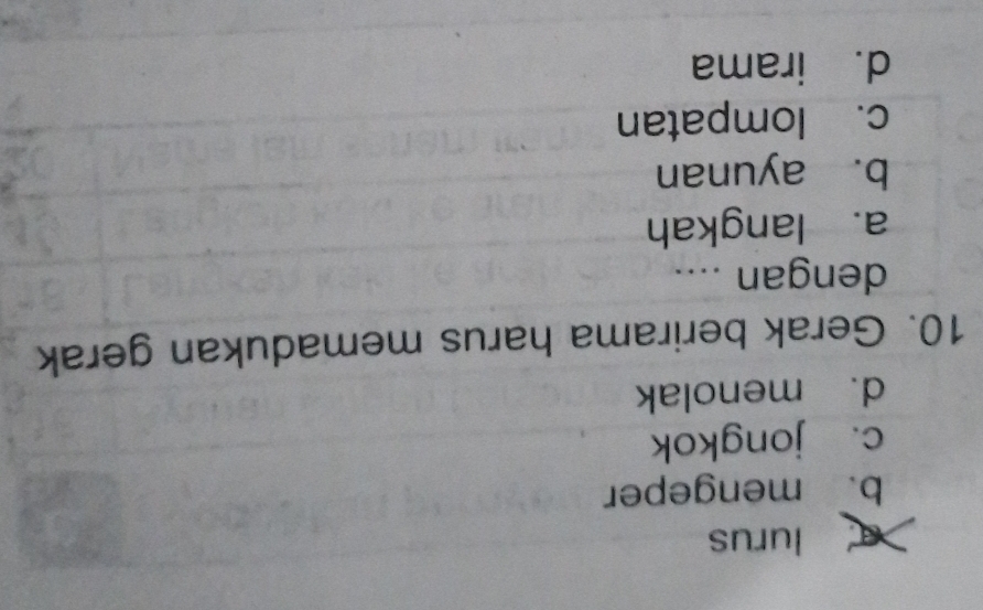 a lurus
b. mengeper
c. jongkok
d. menolak
10. Gerak berirama harus memadukan gerak
dengan ....
a. langkah
b. ayunan
c. lompatan
d. irama