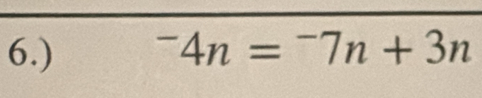 6.) ^-4n=^-7n+3n