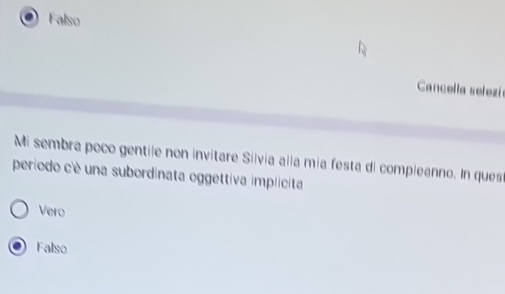 Falso
Cancella selezi 
Mi sembra poco gentile non invitare Silvia alla mía festa di compleanno. In ques
periodo c'è una subordinata oggettiva implicita
Vero
Falso