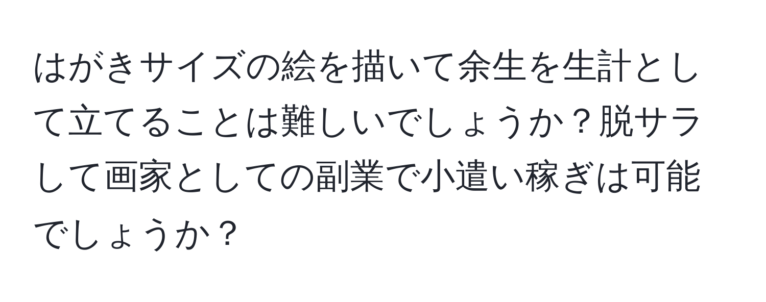 はがきサイズの絵を描いて余生を生計として立てることは難しいでしょうか？脱サラして画家としての副業で小遣い稼ぎは可能でしょうか？