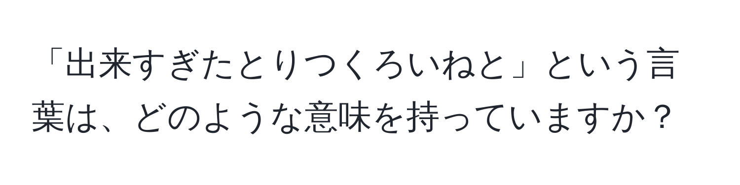 「出来すぎたとりつくろいねと」という言葉は、どのような意味を持っていますか？