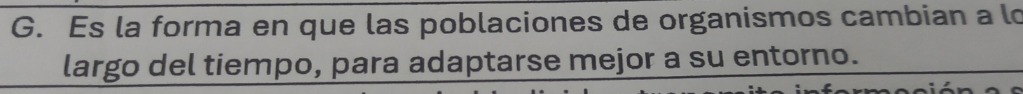 Es la forma en que las poblaciones de organismos cambian a lo 
largo del tiempo, para adaptarse mejor a su entorno.