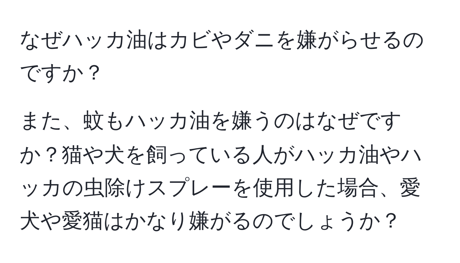 なぜハッカ油はカビやダニを嫌がらせるのですか？

また、蚊もハッカ油を嫌うのはなぜですか？猫や犬を飼っている人がハッカ油やハッカの虫除けスプレーを使用した場合、愛犬や愛猫はかなり嫌がるのでしょうか？