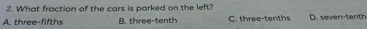 What fraction of the cars is parked on the left?
A. three-fifths B. three-tenth C. three-tenths D. seven-tenth
