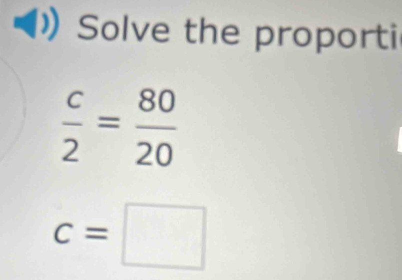 Solve the proporti
 c/2 = 80/20 
c=□