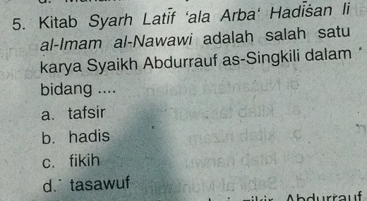 Kitab Syarh Latīf ‘ala Arba' Hadİšan li
al-Imam al-Nawawi adalah salah satu
karya Syaikh Abdurrauf as-Singkili dalam
bidang ....
a. tafsir
b. hadis
c. fikih
d. tasawuf