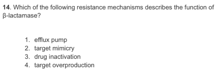 Which of the following resistance mechanisms describes the function of
β-lactamase?
1. efflux pump
2. target mimicry
3. drug inactivation
4. target overproduction