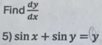 Find  dy/dx 
5) sin x+sin y=y