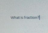 What is fraction?|