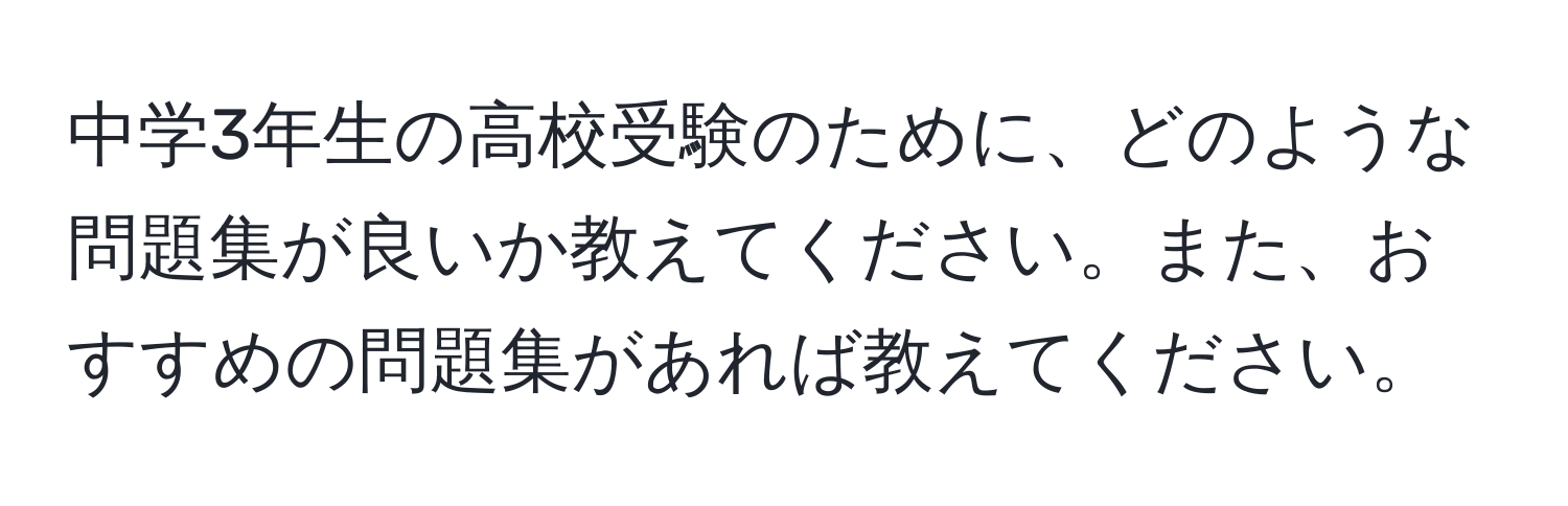 中学3年生の高校受験のために、どのような問題集が良いか教えてください。また、おすすめの問題集があれば教えてください。