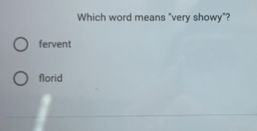 Which word means "very showy"?
fervent
florid