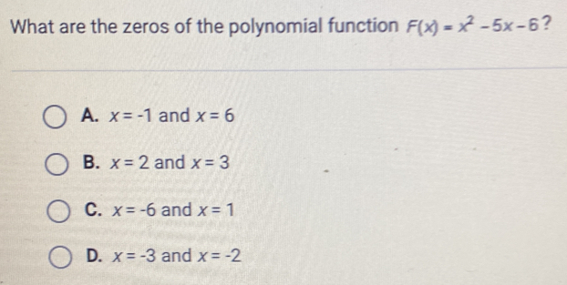 What are the zeros of the polynomial function F(x)=x^2-5x-6 ?
A. x=-1 and x=6
B. x=2 and x=3
C. x=-6 and x=1
D. x=-3 and x=-2