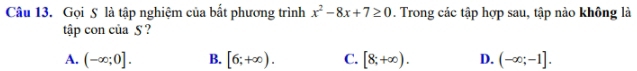 Gọi S là tập nghiệm của bất phương trình x^2-8x+7≥ 0. Trong các tập hợp sau, tập nào không là
tập con của 5 ?
A. (-∈fty ;0]. B. [6;+∈fty ). C. [8;+∈fty ). D. (-∈fty ;-1].