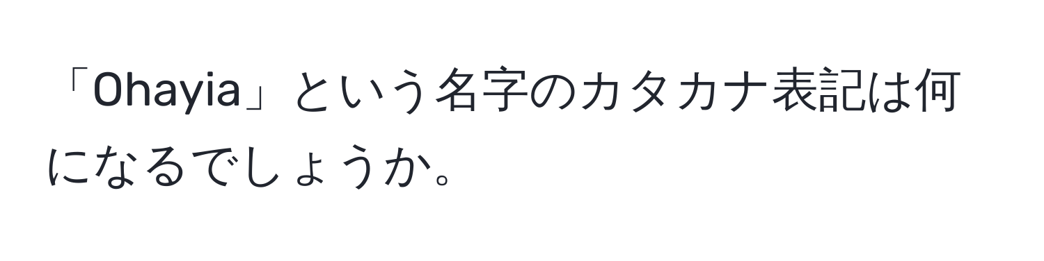 「Ohayia」という名字のカタカナ表記は何になるでしょうか。