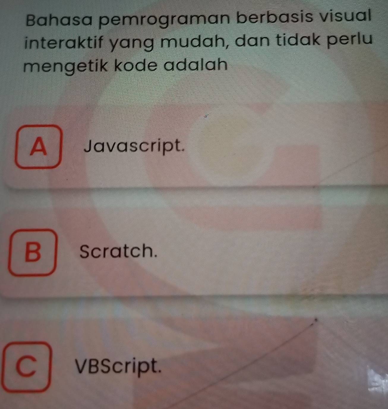 Bahasa pemrograman berbasis visual
interaktif yang mudah, dan tidak perlu
mengetik kode ada|ah
A Javascript.
B Scratch.
C VBScript.