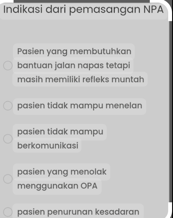 Indikasi dari pemasangan NPA
Pasien yang membutuhkan
bantuan jalan napas tetapi
masih memiliki refleks muntah
pasien tidak mampu menelan
pasien tidak mampu
berkomunikasi
pasien yang menolak
menggunakan OPA
pasien penurunan kesadaran