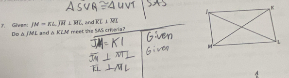 Given: JM=KL, overline JM⊥ overline ML , and overline KL⊥ overline ML
Do △ JML and △ KLM meet the SAS criteria? 
A