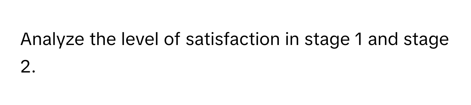 Analyze the level of satisfaction in stage 1 and stage 2.