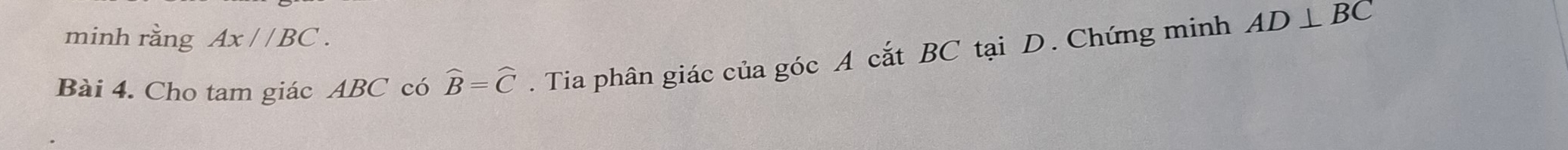 minh rằng Ax//BC. 
Bài 4. Cho tam giác ABC có widehat B=widehat C. Tia phân giác của góc A cắt BC tại D. Chứng minh AD⊥ BC