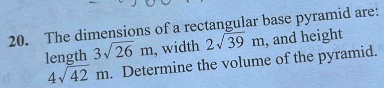 The dimensions of a rectangular base pyramid are: 
length 3sqrt(26)m , width 2sqrt(39)m , and height
4sqrt(42)m. Determine the volume of the pyramid.