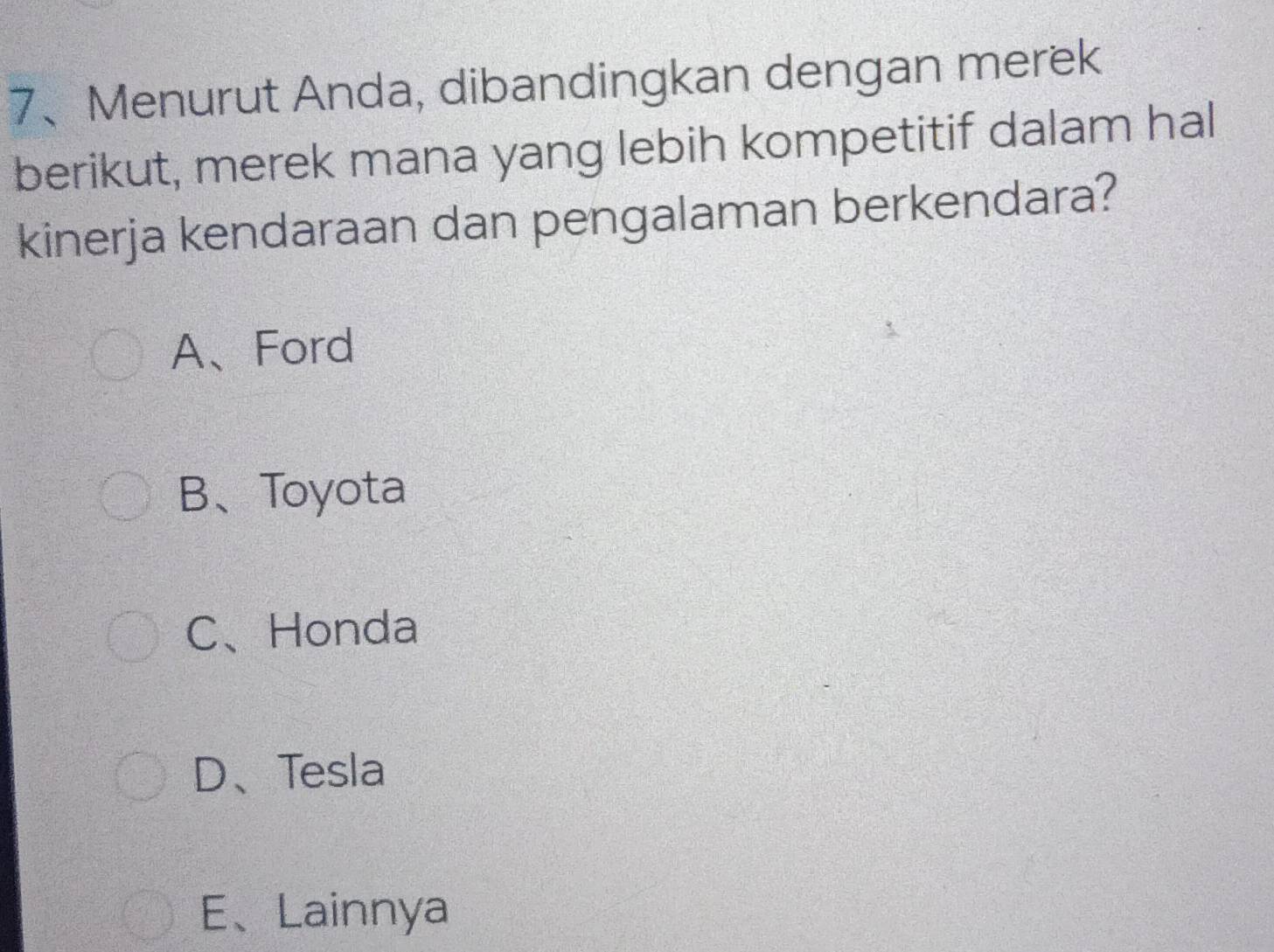 Menurut Anda, dibandingkan dengan merek
berikut, merek mana yang lebih kompetitif dalam hal
kinerja kendaraan dan pengalaman berkendara?
A、Ford
B、Toyota
C、Honda
D、Tesla
E、Lainnya