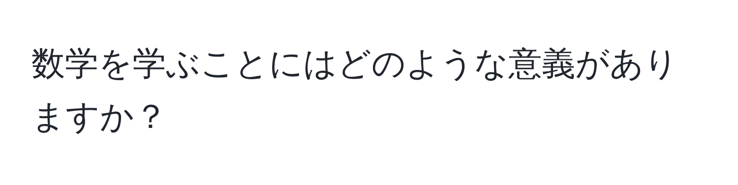 数学を学ぶことにはどのような意義がありますか？