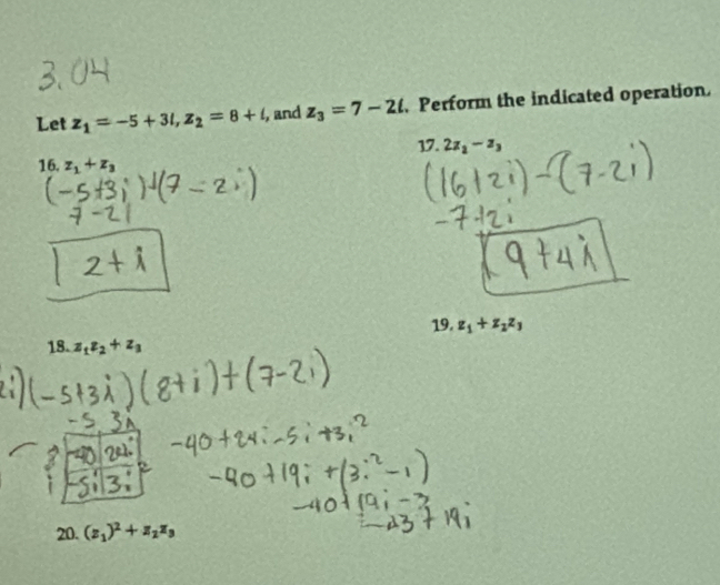 Let z_1=-5+3i, z_2=8+i, , and z_3=7-2t. Perform the indicated operation 
17. 2z_2-z_3
16. z_1+z_3
19. z_1+z_2z_3
18. z_1z_2+z_3
20. z_1)^2+z_2z_3