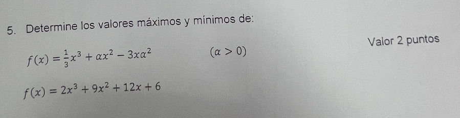 Determine los valores máximos y mínimos de:
Valor 2 puntos
f(x)= 1/3 x^3+alpha x^2-3xalpha^2
(alpha >0)
f(x)=2x^3+9x^2+12x+6