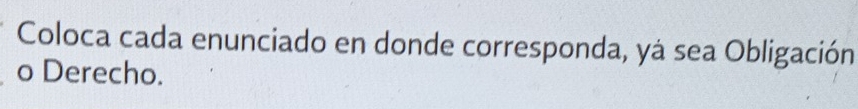 Coloca cada enunciado en donde corresponda, yá sea Obligación 
o Derecho.