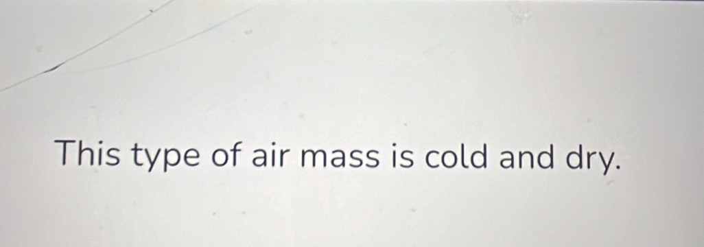 This type of air mass is cold and dry.