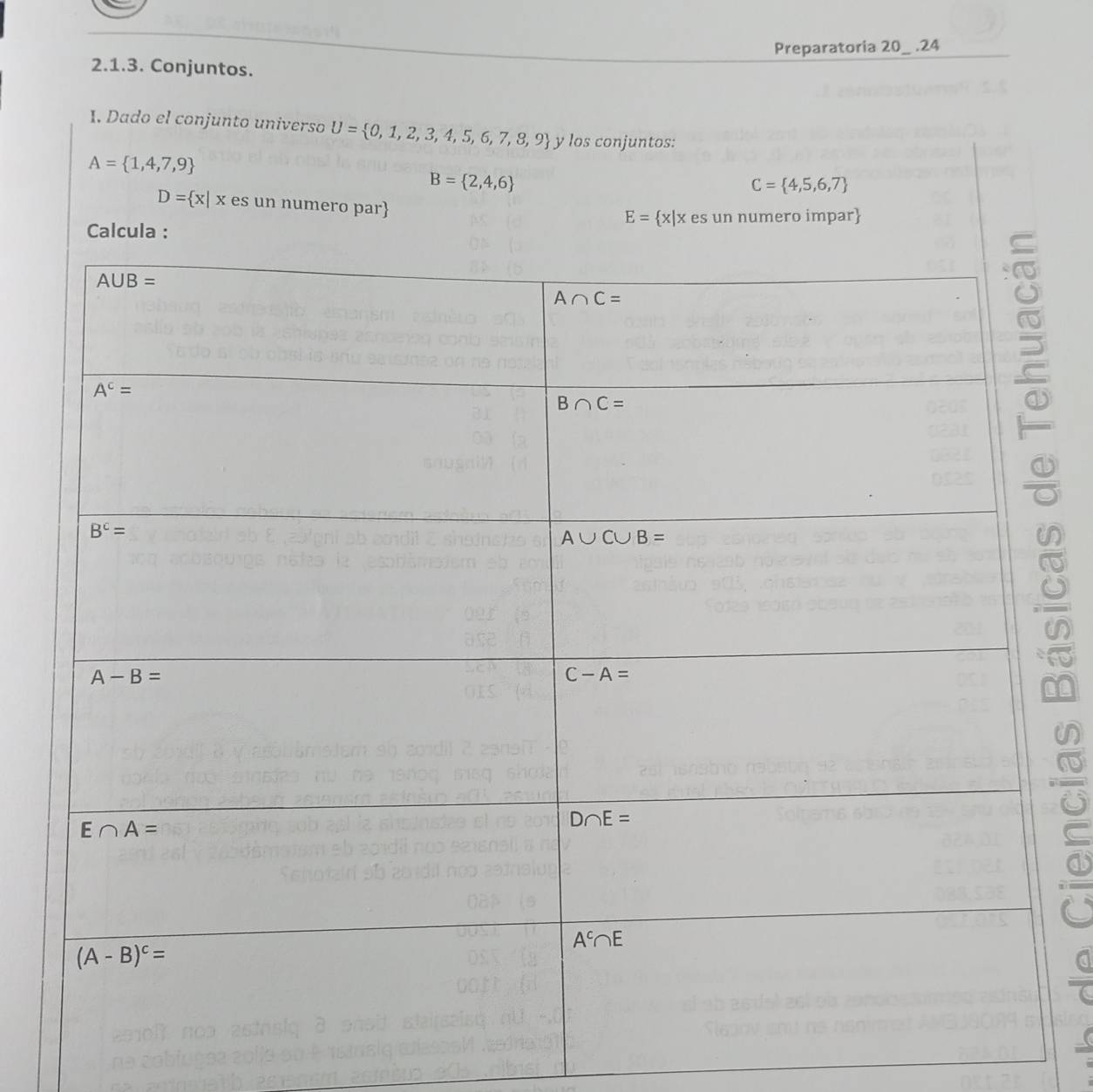 Preparatoria 20_ .24
2.1.3. Conjuntos.
1. Dado el conjunto universo U= 0,1,2,3,4,5,6,7,8,9 y los conjuntos:
A= 1,4,7,9
B= 2,4,6
C= 4,5,6,7
D= x|x es un numero par