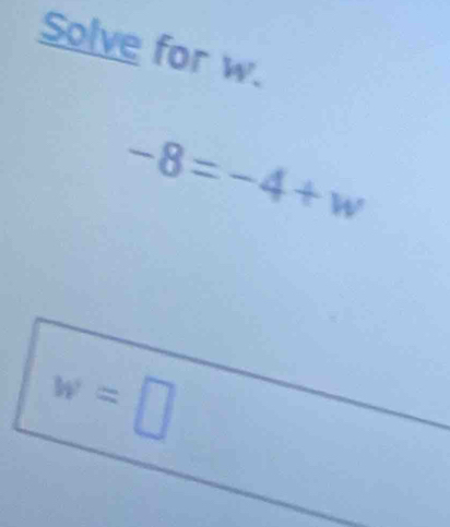 Solve for w.
-8=-4+w