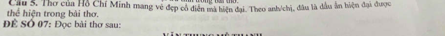 Thơ của Hồ Chí Minh mang vẻ đẹp cổ điền mà hiện đại. Theo anh/chị, đâu là dầu ấn hiện đại được 
thể hiện trong bài thơ. 
Để SÓ 07: Đọc bài thơ sau: