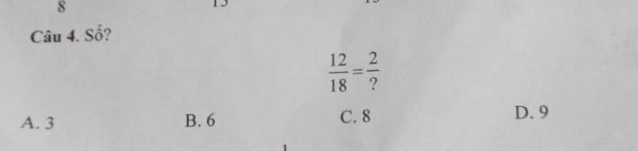 Số?
 12/18 = 2/? 
A. 3 B. 6 C. 8 D. 9