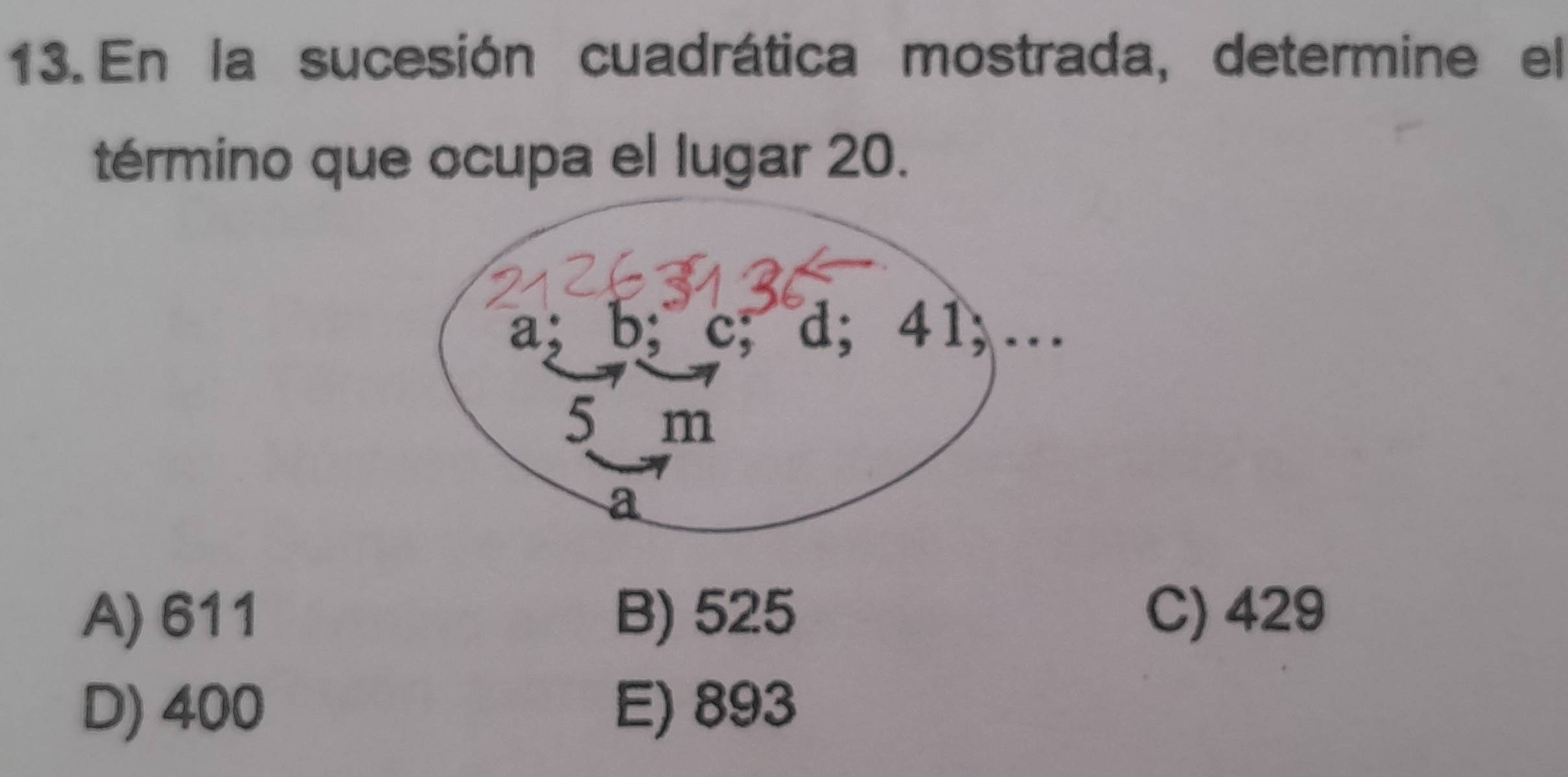 En la sucesión cuadrática mostrada, determine el
término que ocupa el lugar 20.
A) 611 B) 525 C) 429
D) 400 E) 893