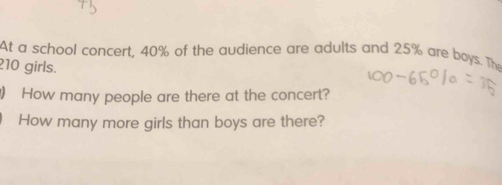 At a school concert, 40% of the audience are adults and 25% are boys. The
210 girls. 
) How many people are there at the concert? 
How many more girls than boys are there?