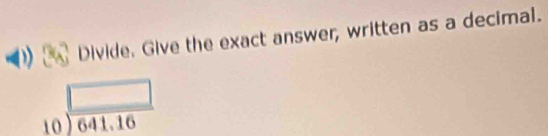 Divide. Give the exact answer, written as a decimal.
beginarrayr □  10encloselongdiv 641.16endarray