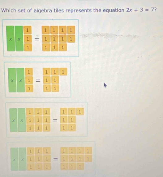 Which set of algebra tiles represents the equation 2x+3=7 ?
. 1 1 1 1
x|x|  1/1  = 1 1 1 1
□
1 1 1 1
* * * frac  1/1  1/1 =frac  1/1  1/1 1
x* *  1/1  1/1  1/1  1/1 =frac  1/1  1/1 1°