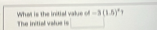 What is the initial value of -8(1.5)^!= 
The initial value is