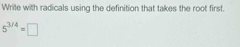 Write with radicals using the definition that takes the root first.
5^(3/4)=□