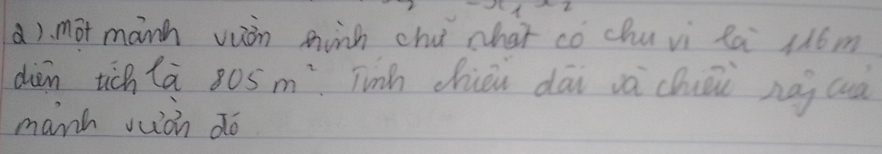 mot manh vuàn minh chu whaǐ có chu vi là 1l6m
diàn tich lā 805m^2 Tinh chiéi dāi vàchāi nái auà 
manh wuàn do